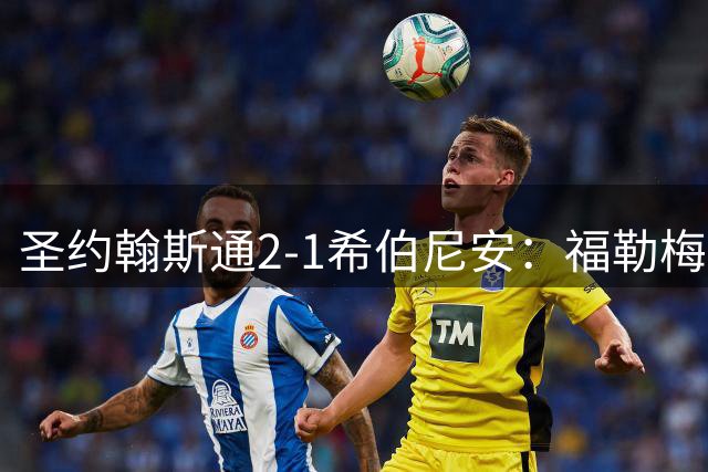 圣约翰斯通2-1希伯尼安：福勒梅开二度助球队反超排名
